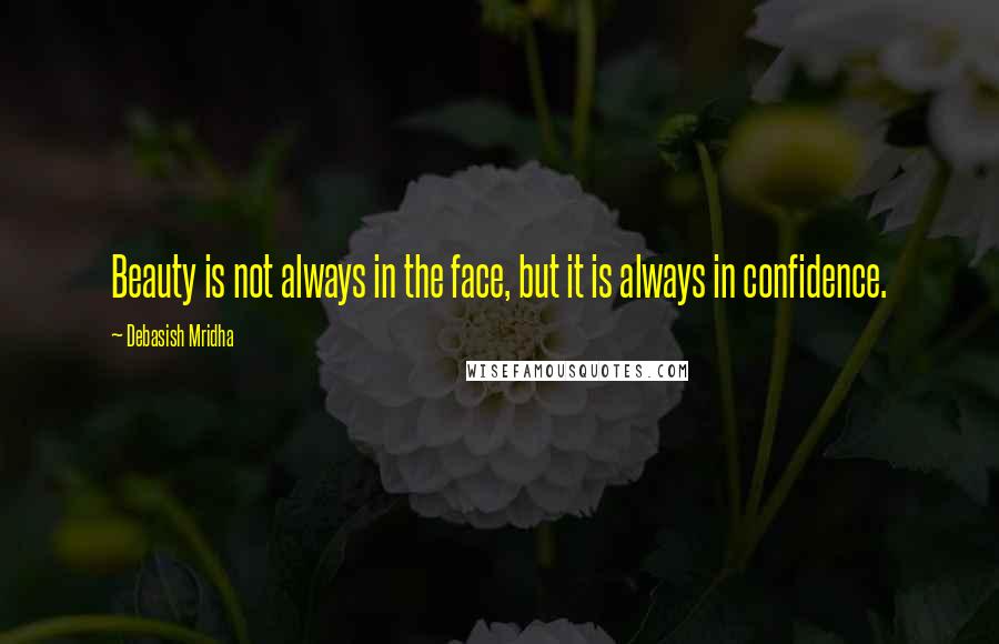 Debasish Mridha Quotes: Beauty is not always in the face, but it is always in confidence.