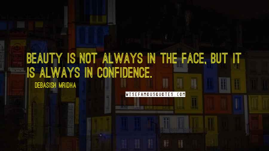 Debasish Mridha Quotes: Beauty is not always in the face, but it is always in confidence.