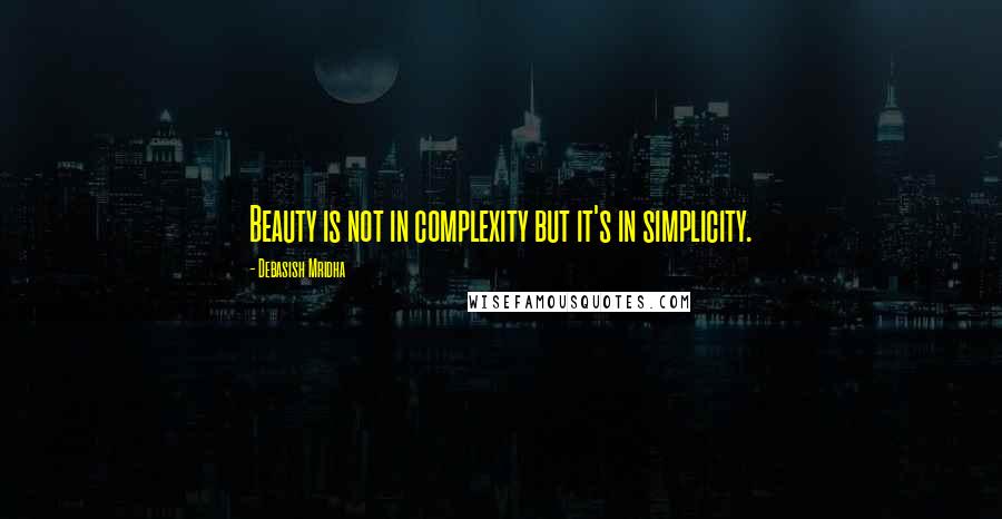 Debasish Mridha Quotes: Beauty is not in complexity but it's in simplicity.