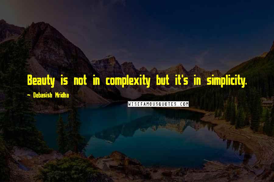 Debasish Mridha Quotes: Beauty is not in complexity but it's in simplicity.