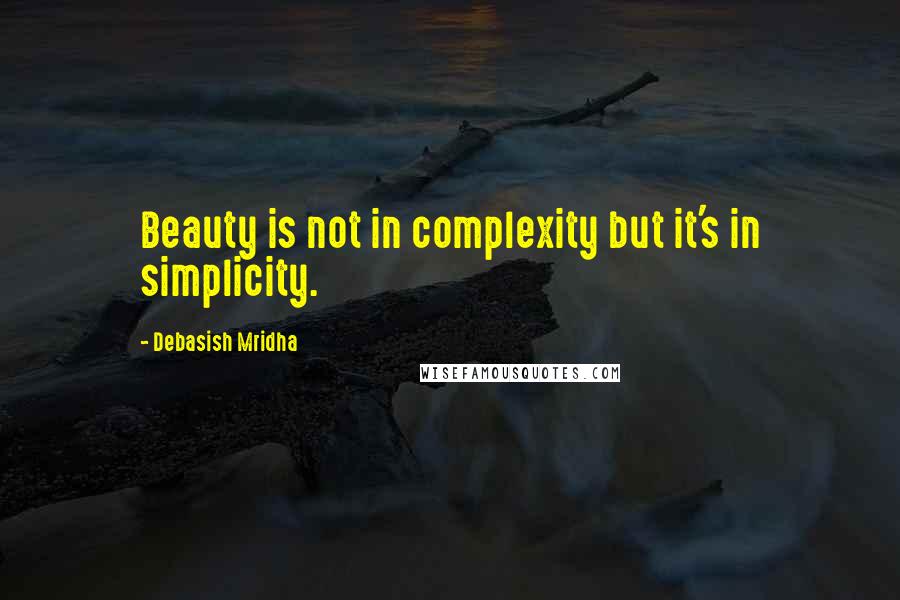 Debasish Mridha Quotes: Beauty is not in complexity but it's in simplicity.