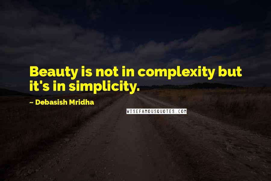 Debasish Mridha Quotes: Beauty is not in complexity but it's in simplicity.