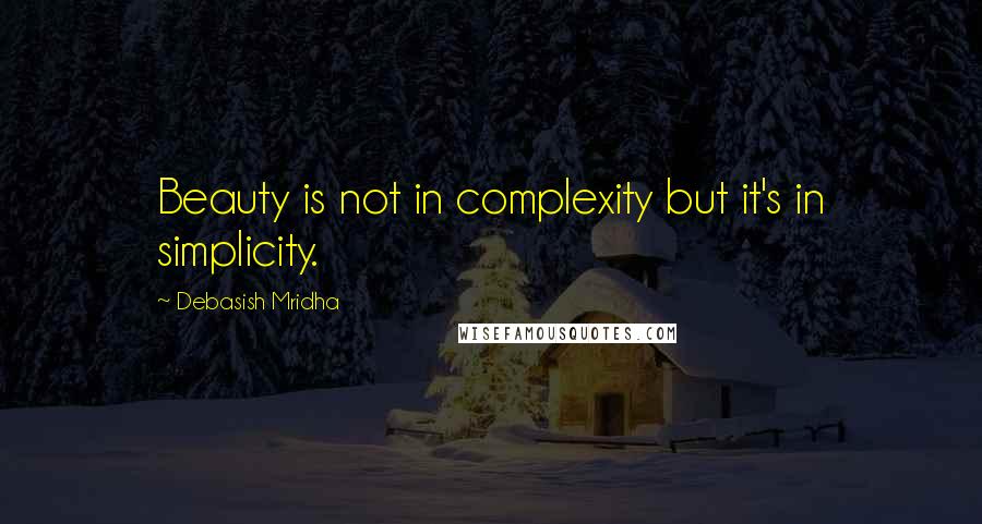 Debasish Mridha Quotes: Beauty is not in complexity but it's in simplicity.