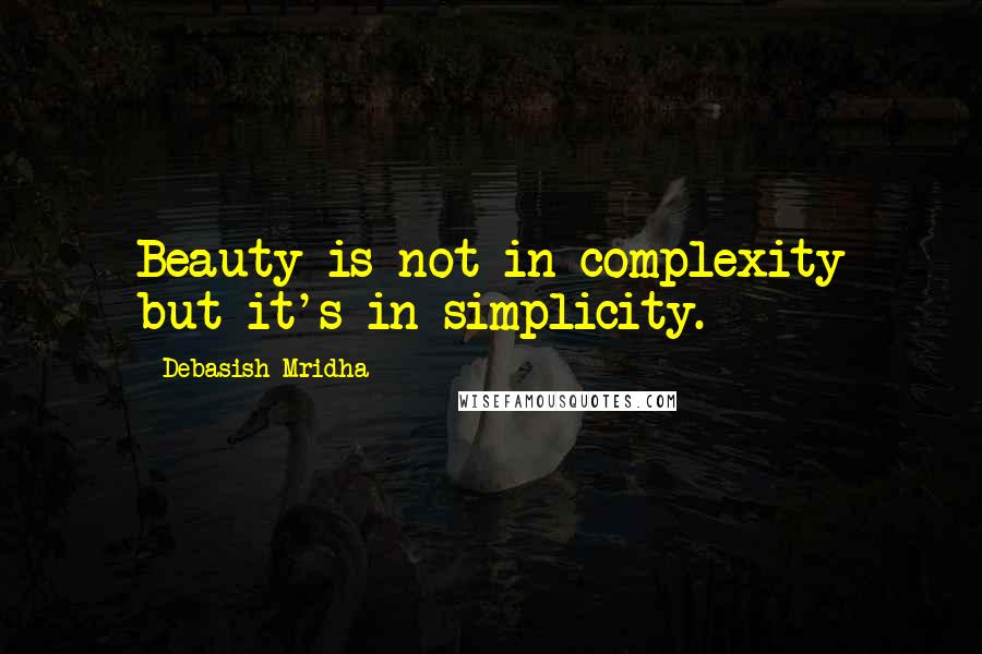 Debasish Mridha Quotes: Beauty is not in complexity but it's in simplicity.