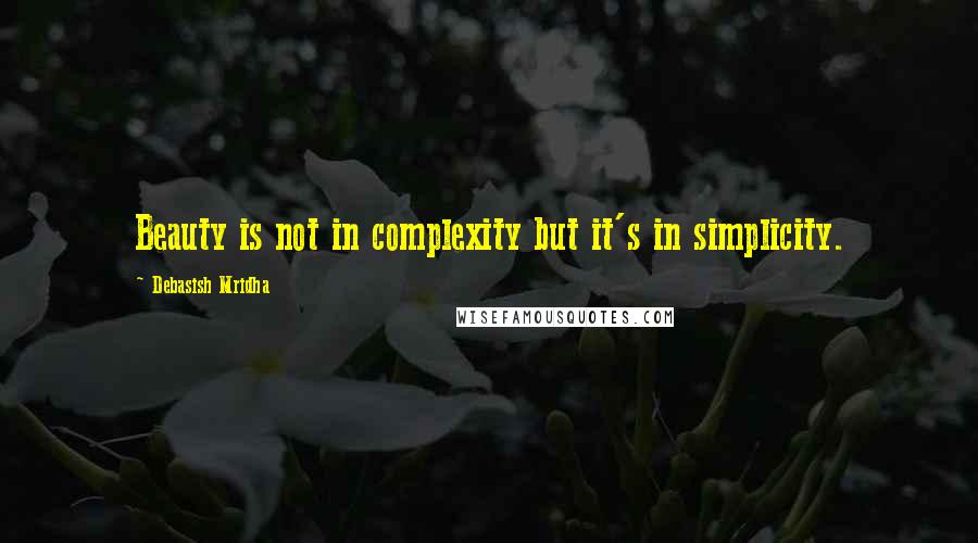 Debasish Mridha Quotes: Beauty is not in complexity but it's in simplicity.