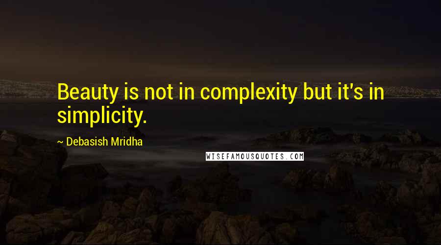 Debasish Mridha Quotes: Beauty is not in complexity but it's in simplicity.