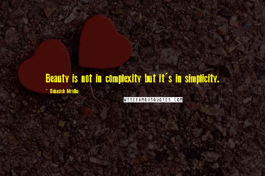 Debasish Mridha Quotes: Beauty is not in complexity but it's in simplicity.