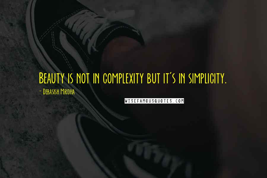 Debasish Mridha Quotes: Beauty is not in complexity but it's in simplicity.