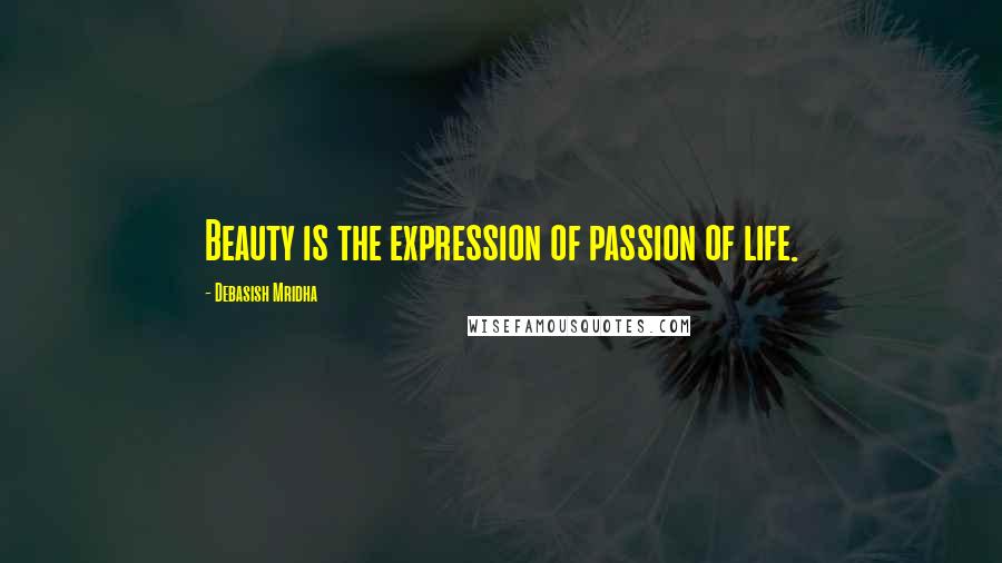 Debasish Mridha Quotes: Beauty is the expression of passion of life.