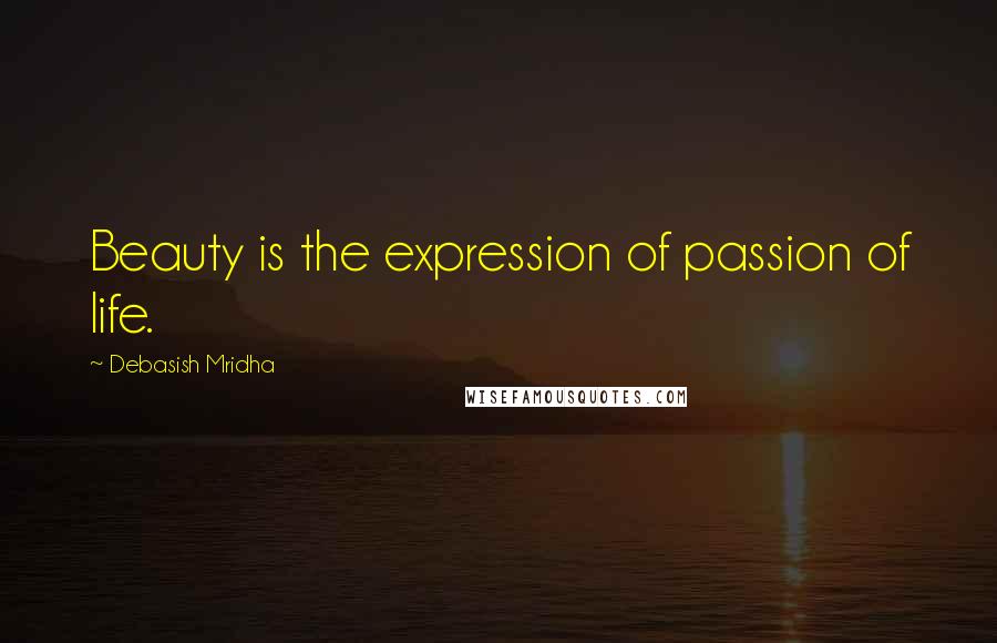 Debasish Mridha Quotes: Beauty is the expression of passion of life.