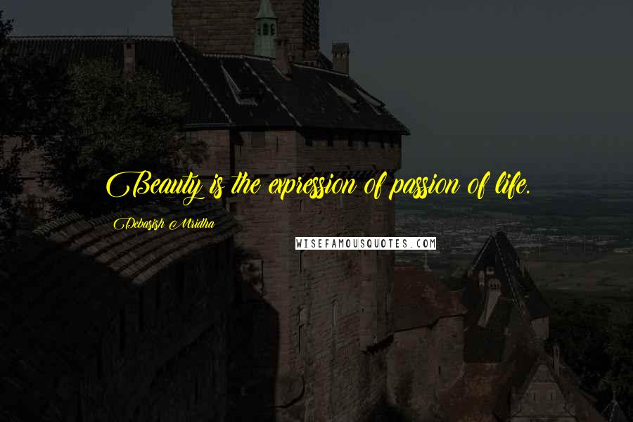 Debasish Mridha Quotes: Beauty is the expression of passion of life.