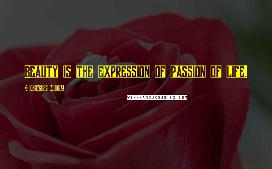 Debasish Mridha Quotes: Beauty is the expression of passion of life.