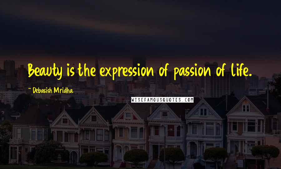 Debasish Mridha Quotes: Beauty is the expression of passion of life.