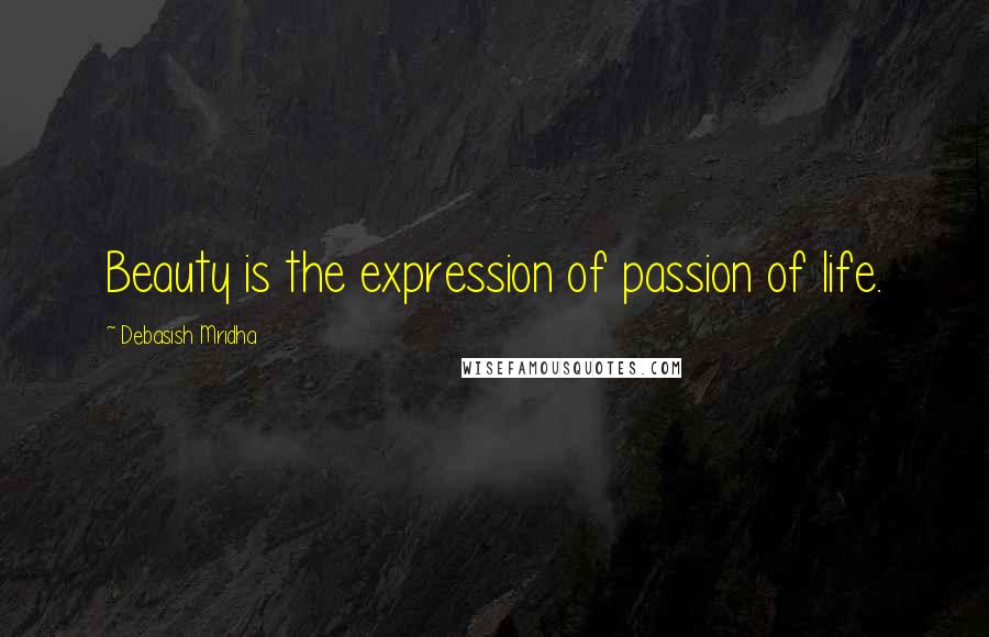 Debasish Mridha Quotes: Beauty is the expression of passion of life.