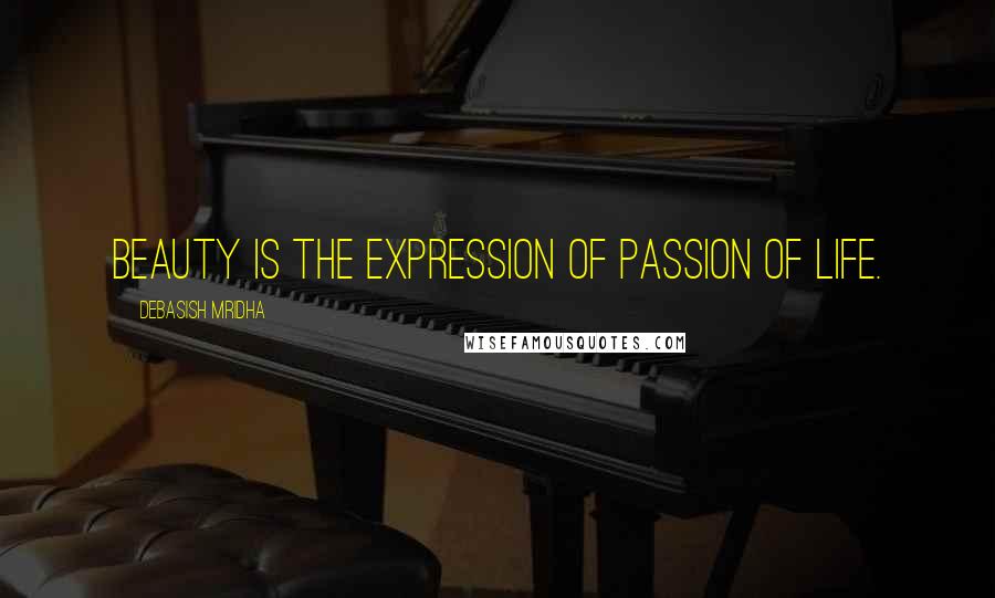 Debasish Mridha Quotes: Beauty is the expression of passion of life.