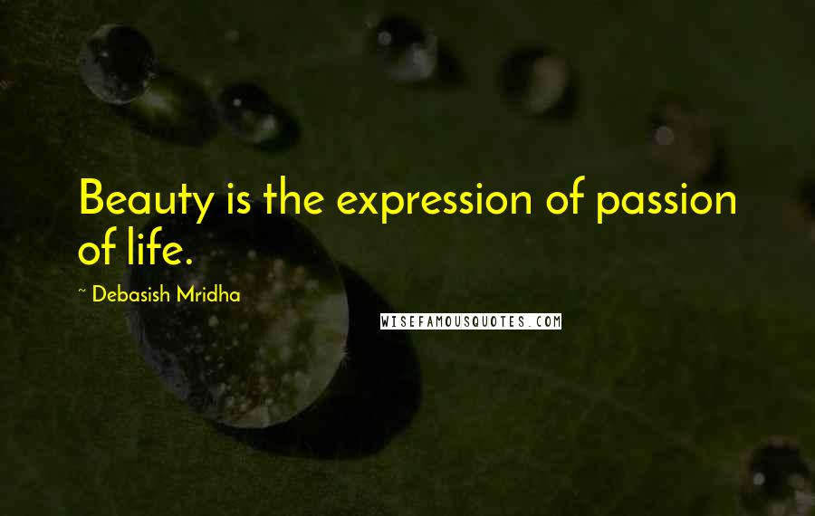 Debasish Mridha Quotes: Beauty is the expression of passion of life.