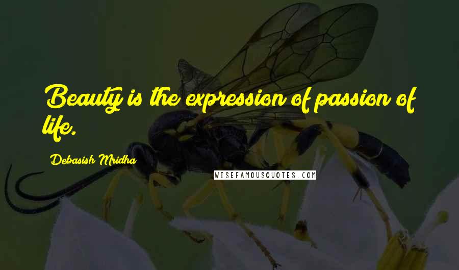 Debasish Mridha Quotes: Beauty is the expression of passion of life.