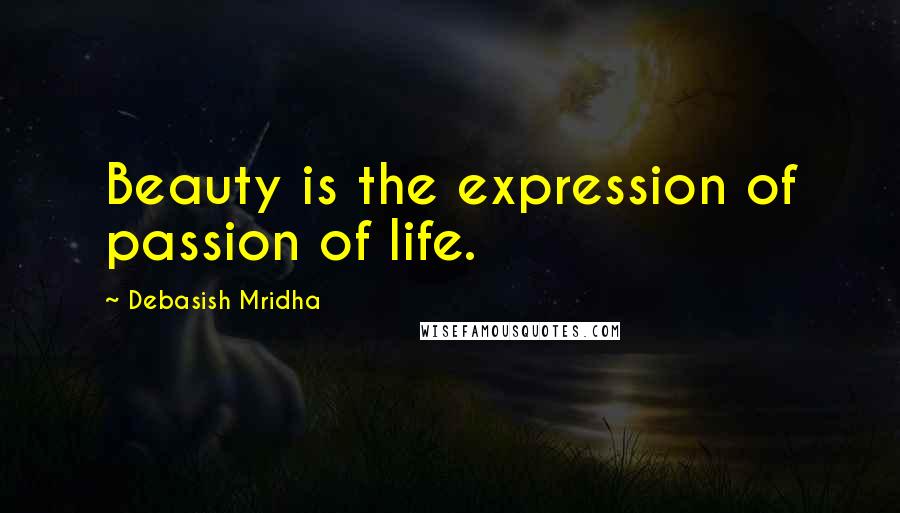 Debasish Mridha Quotes: Beauty is the expression of passion of life.