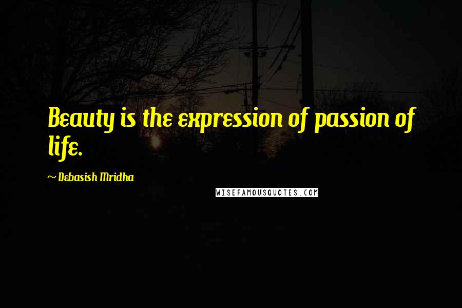 Debasish Mridha Quotes: Beauty is the expression of passion of life.