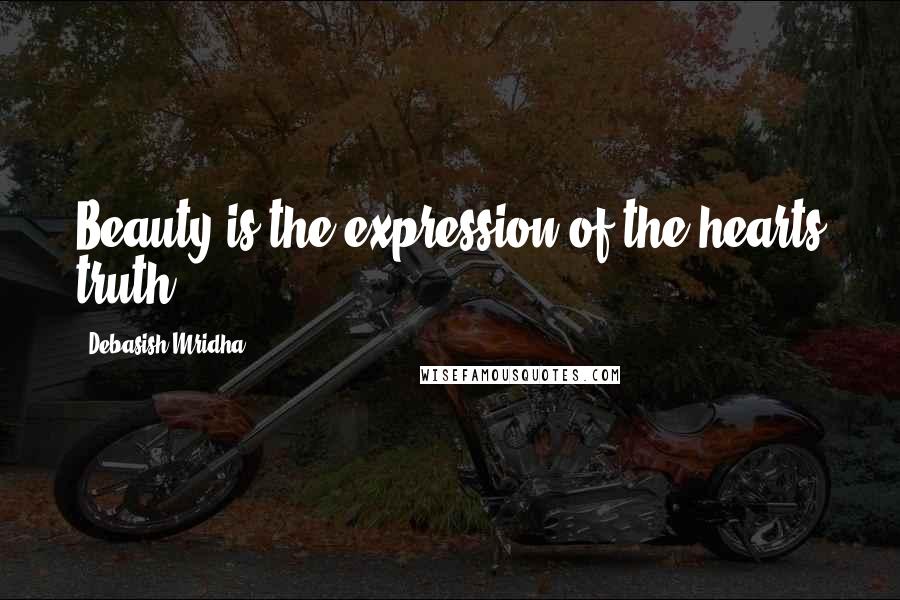 Debasish Mridha Quotes: Beauty is the expression of the hearts truth.