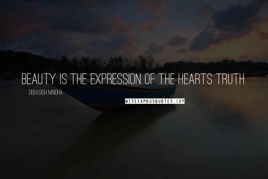 Debasish Mridha Quotes: Beauty is the expression of the hearts truth.