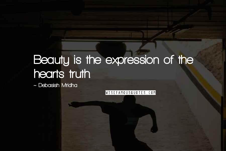 Debasish Mridha Quotes: Beauty is the expression of the hearts truth.