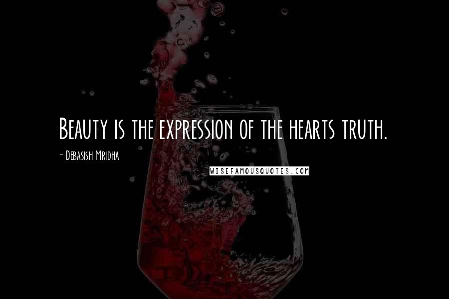 Debasish Mridha Quotes: Beauty is the expression of the hearts truth.