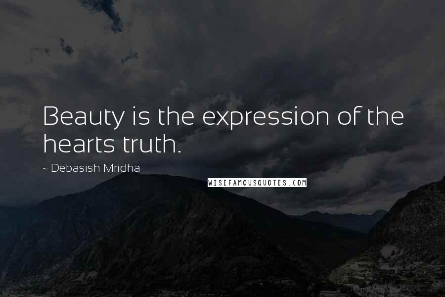 Debasish Mridha Quotes: Beauty is the expression of the hearts truth.