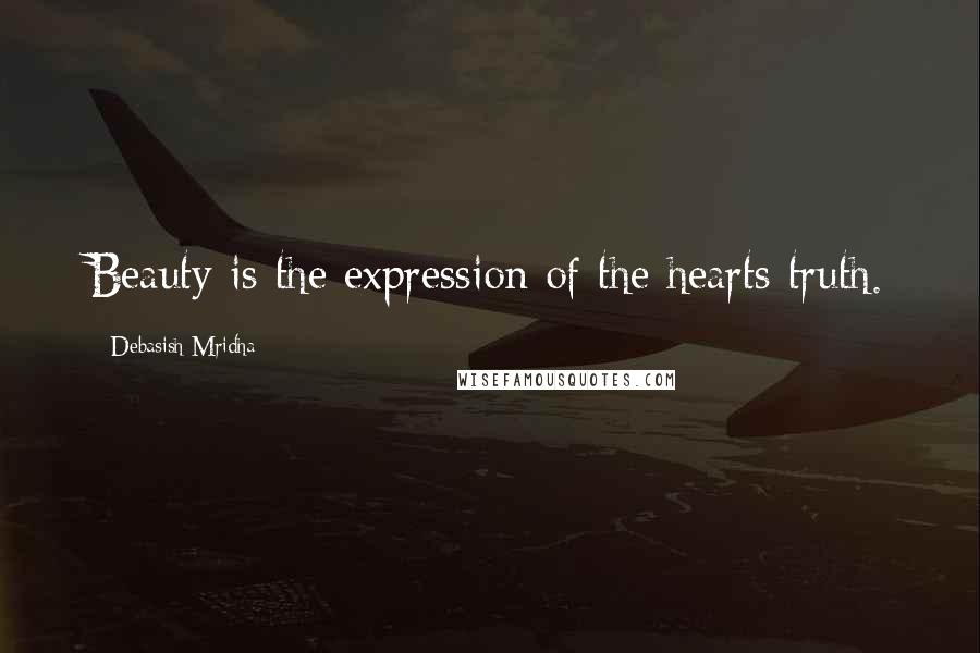 Debasish Mridha Quotes: Beauty is the expression of the hearts truth.