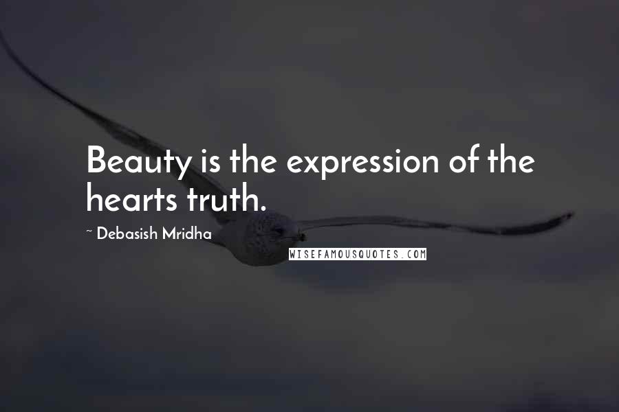 Debasish Mridha Quotes: Beauty is the expression of the hearts truth.