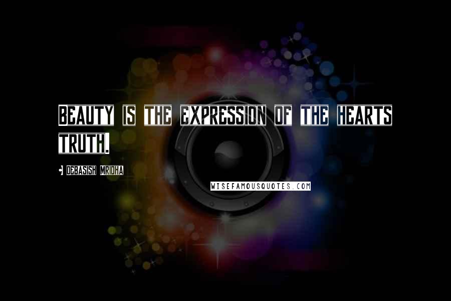 Debasish Mridha Quotes: Beauty is the expression of the hearts truth.