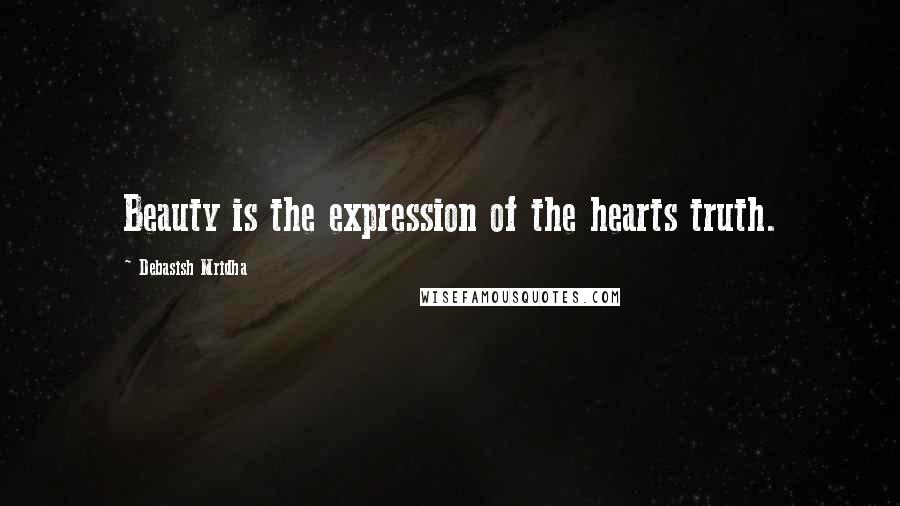 Debasish Mridha Quotes: Beauty is the expression of the hearts truth.