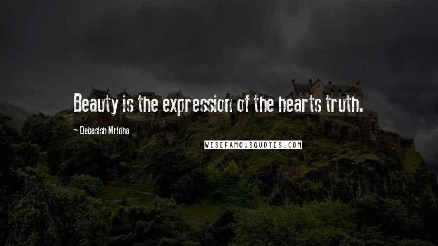 Debasish Mridha Quotes: Beauty is the expression of the hearts truth.