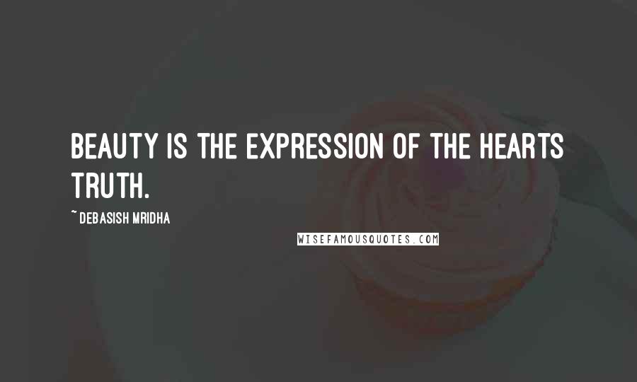 Debasish Mridha Quotes: Beauty is the expression of the hearts truth.