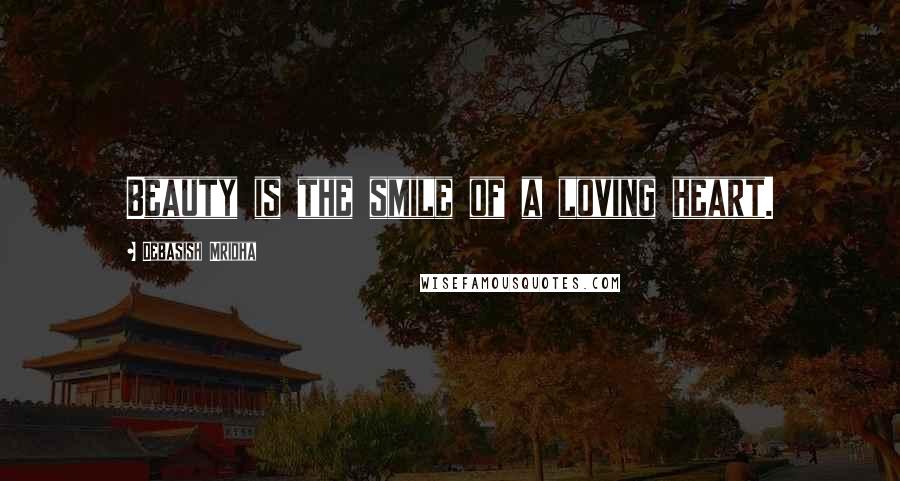 Debasish Mridha Quotes: Beauty is the smile of a loving heart.
