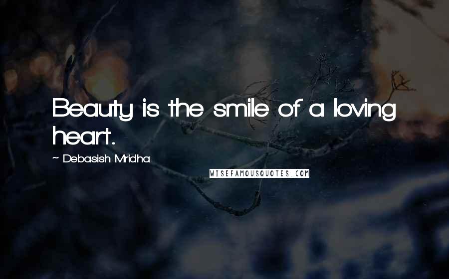 Debasish Mridha Quotes: Beauty is the smile of a loving heart.
