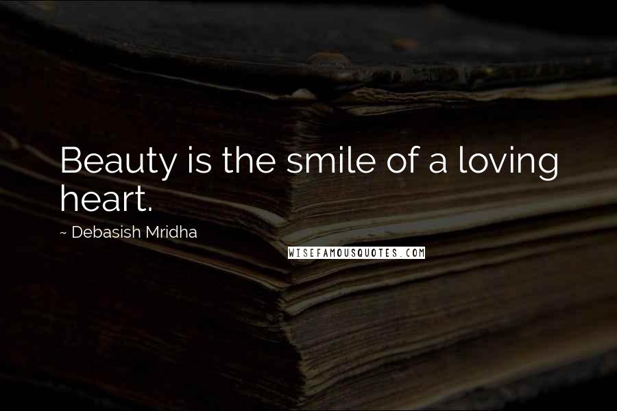 Debasish Mridha Quotes: Beauty is the smile of a loving heart.