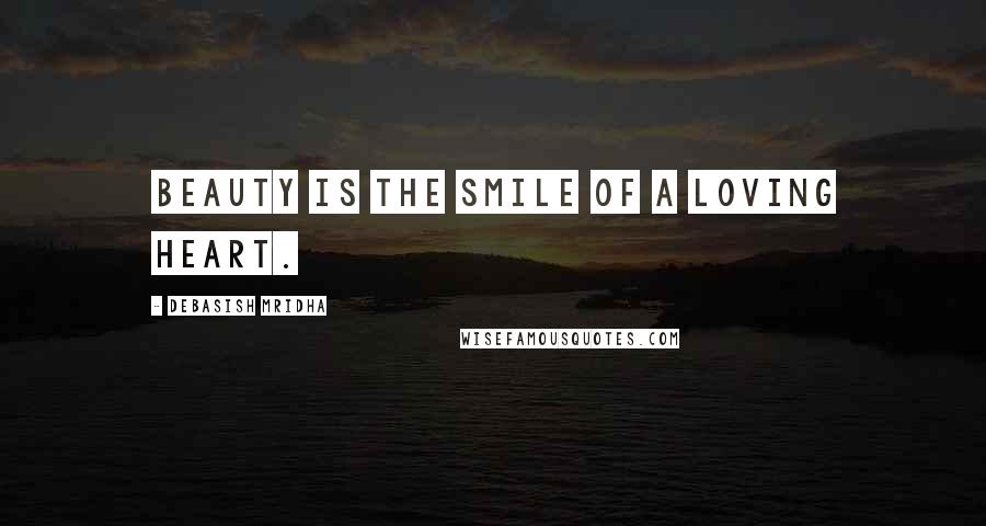 Debasish Mridha Quotes: Beauty is the smile of a loving heart.