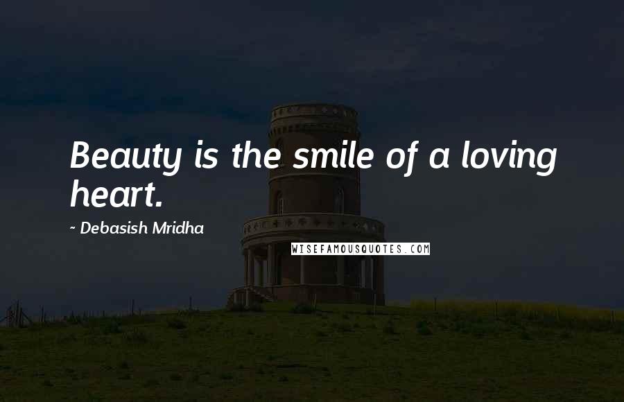 Debasish Mridha Quotes: Beauty is the smile of a loving heart.