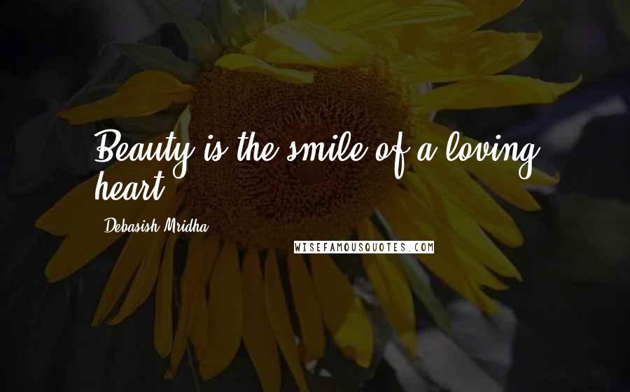 Debasish Mridha Quotes: Beauty is the smile of a loving heart.
