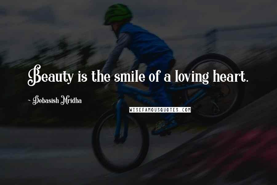 Debasish Mridha Quotes: Beauty is the smile of a loving heart.