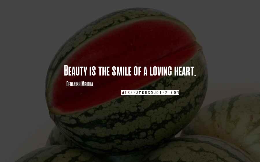 Debasish Mridha Quotes: Beauty is the smile of a loving heart.