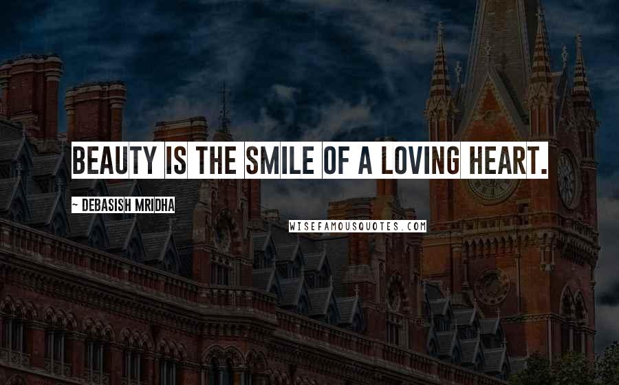 Debasish Mridha Quotes: Beauty is the smile of a loving heart.