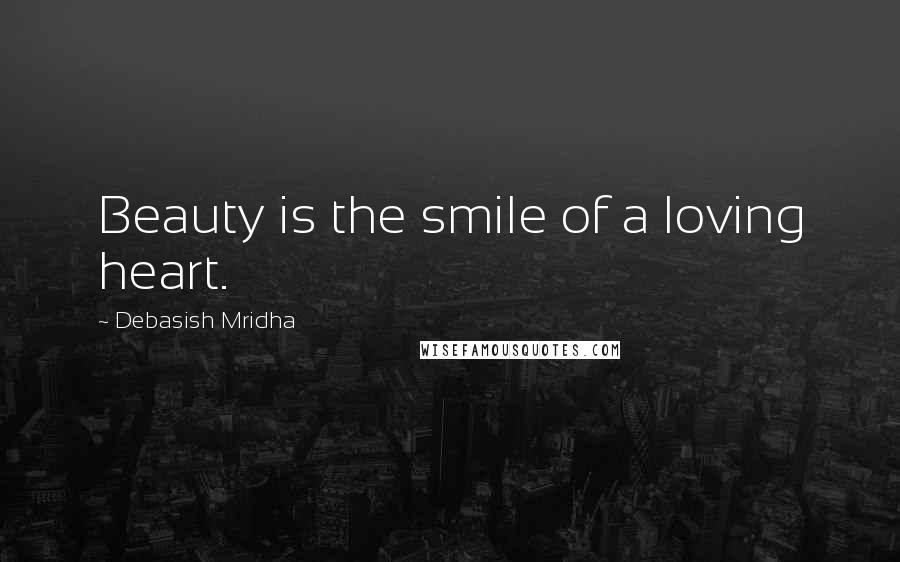 Debasish Mridha Quotes: Beauty is the smile of a loving heart.