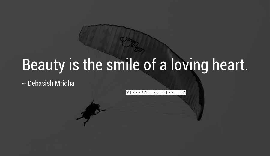 Debasish Mridha Quotes: Beauty is the smile of a loving heart.