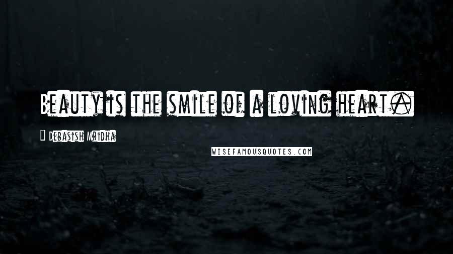 Debasish Mridha Quotes: Beauty is the smile of a loving heart.