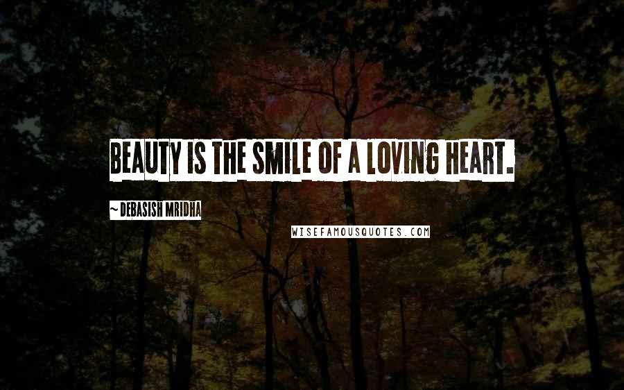 Debasish Mridha Quotes: Beauty is the smile of a loving heart.