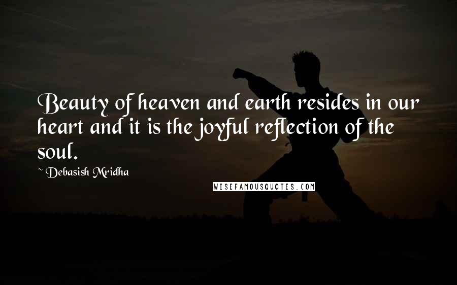 Debasish Mridha Quotes: Beauty of heaven and earth resides in our heart and it is the joyful reflection of the soul.