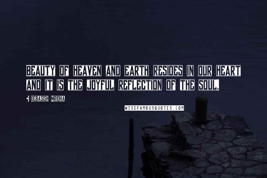 Debasish Mridha Quotes: Beauty of heaven and earth resides in our heart and it is the joyful reflection of the soul.