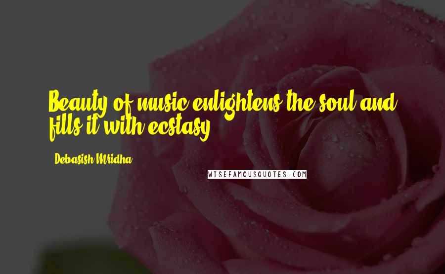 Debasish Mridha Quotes: Beauty of music enlightens the soul and fills it with ecstasy.